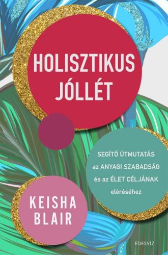 Keisha Blair - Holisztikus jóllét - Segítő útmutatás az anyagi szabadság és az élet céljának eléréséhez