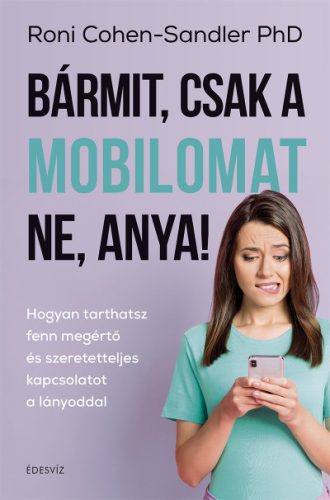 Roni Cohen-Sandler PhD - Bármit, csak a mobilomat ne, anya!