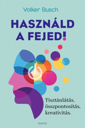 Volker Busch - Használd a fejed! - Tisztánlátás, összpontosítás, kreativitás