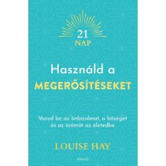   Louise Hay - Használd a megerősítéseket - Vonzd be az önbizalmat, a bőséget és az örömöt az életedbe