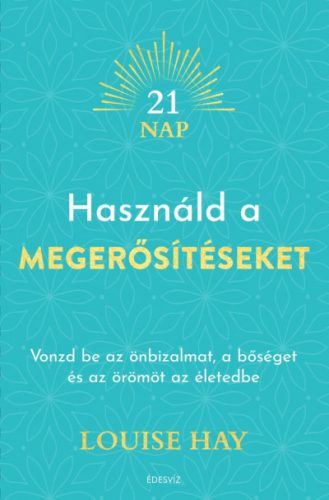 Louise Hay - Használd a megerősítéseket - Vonzd be az önbizalmat, a bőséget és az örömöt az életedbe