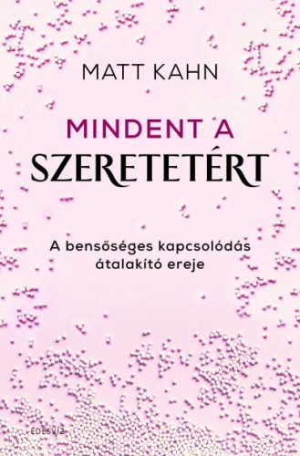 Matt Kahn - Mindent a szeretetért - A bensőséges kapcsolódás átalakító ereje