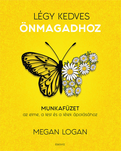 Megan Logan - Légy kedves Önmagadhoz - Munkafüzet az elme, a test és a lélek ápolásához