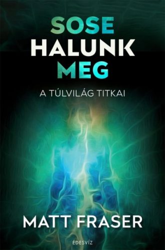 Matt Fraser - Sose halunk meg - A Túlvilág titkai