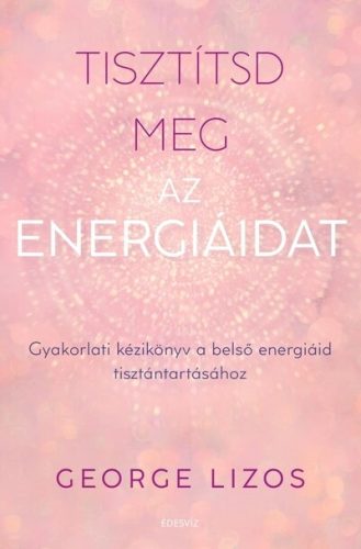 Tisztítsd meg az energiáidat - Gyakorlati kézikönyv a belső energiáid tisztántartásához -George Lizos