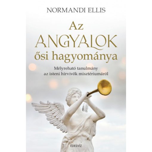 Az angyalok ősi hagyománya - Mélyreható tanulmány az isteni hírvivők misztériumáról -Normandi Ellis