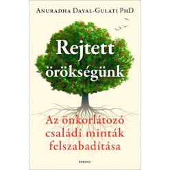   Rejtett örökségünk - Az önkorlátozó családi minták felszabadítása- Anuradha Dayal-Gulati PhD