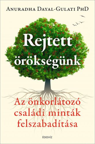 Rejtett örökségünk - Az önkorlátozó családi minták felszabadítása- Anuradha Dayal-Gulati PhD