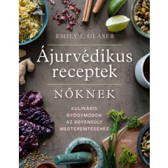   Ájurvédikus receptek nőknek - Kulináris gyógymódok az egyensúly megteremtéséhez- Emily L. Glaser