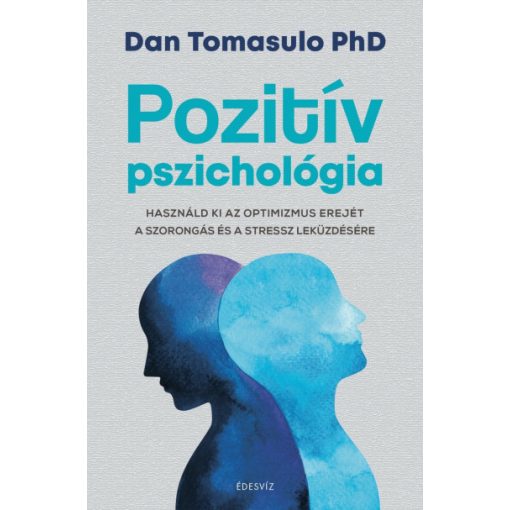 Dan Tomasulo PhD - Pozitív pszichológia - Használd ki az optimizmus erejét a szorongás és a stressz leküzdésére