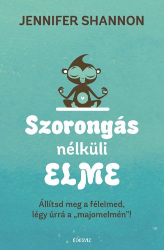 Jennifer Shannom - Szorongás nélküli elme - Állítsd meg a félelmed, légy úrrá a "majomelmén" !