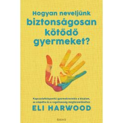   Hogyan neveljünk biztonságosan kötődő gyermeket? - Eli Harwood (kötött áras) 