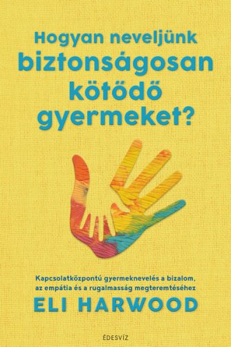 Hogyan neveljünk biztonságosan kötődő gyermeket? - Eli Harwood (kötött áras) 