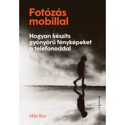   Mike Kus - Fotózás mobillal - Hogyan készíts gyönyörű fényképeket a telefonoddal 