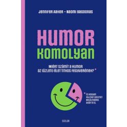   Jennifer Aaker - Naomi Bagdonas - Humor - komolyan - Miért számít a humor az (üzleti) élet titkos fegyverének?