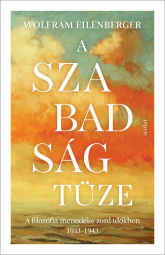 Wolfram Eilenberger - A szabadság tüze - A filozófia menedéke zord időkben 1933-1943