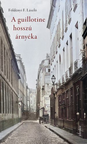 A guillotine hosszú árnyéka - Párizsi életképek a 19. századból - Földényi F. László