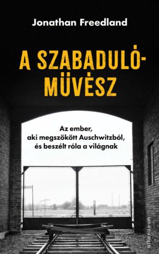 A szabadulóművész - Az ember, aki megszökött Auschwitzból, és beszélt róla a világnak -Jonathan Freedland