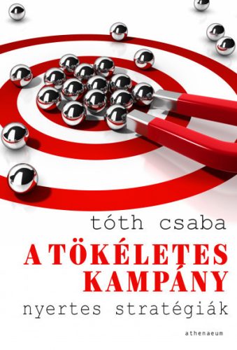 Tóth Csaba - A tökéletes kampány - Nyertes stratégiák 