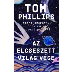   Az elcseszett világ vége - Miért szeretjük annyira az apokalipszist? -Tom Phillips (kötött áras) 