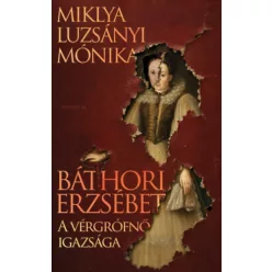   Báthori Erzsébet - A vérgrófnő igazsága - Miklya Luzsányi Mónika (kötött áras)