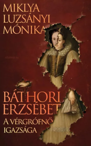 Báthori Erzsébet - A vérgrófnő igazsága - Miklya Luzsányi Mónika (kötött áras)