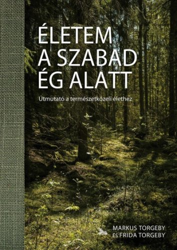 Frida Torgeby és Markus Torgeby - Életem a szabad ég alatt - Útmutató a természetközeli élethez