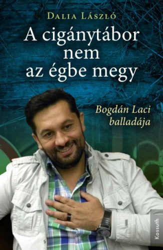 Dalia László - A cigánytábor nem az égbe megy - Bogdán Laci balladája