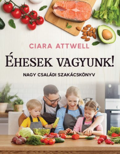 Éhesek vagyunk! - Nagy családi szakácskönyv -Ciara Attwell