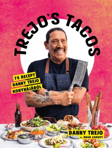 Hugh Garvey - Danny Trejo - Trejo's Tacos - 75 recept Danny Trejo konyhájából