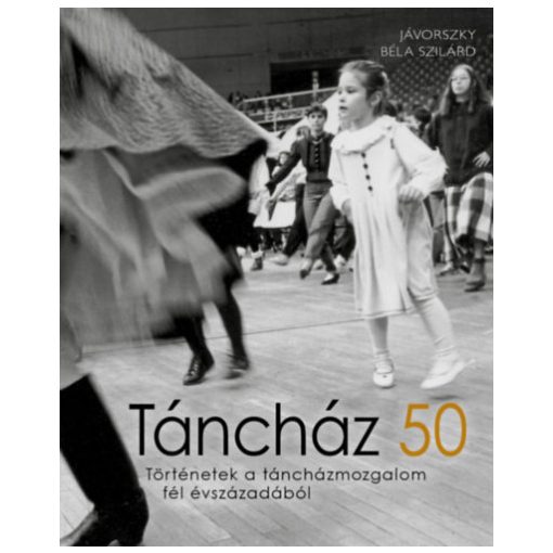 Jávorszky Béla Szilárd - Táncház 50 - Történetek a táncházmozgalom fél évszázadából