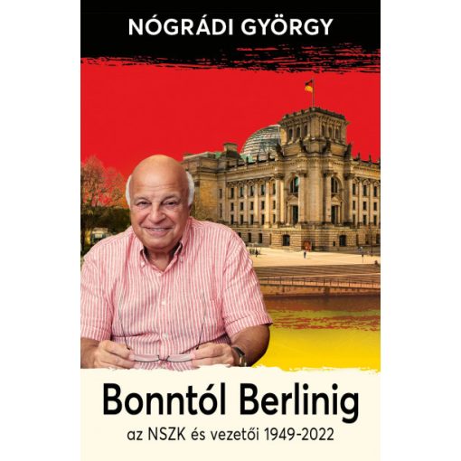 Nógrádi György - Bonntól Berlinig - Az NSZK és vezetői 1949-2022