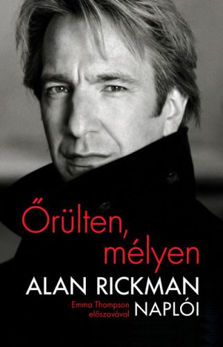 Őrülten, mélyen - Alan Rickman naplói - Emma Thompson előszavával - Alan Rickman