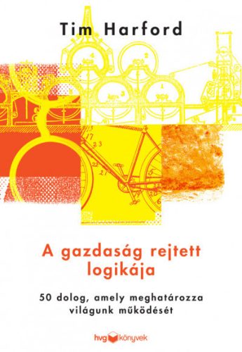 Tim Harford - A gazdaság rejtett logikája - 50 dolog, amely meghatározza világunk működését