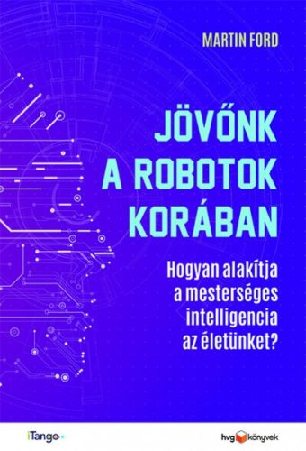 Martin Ford - Jövőnk a robotok korában - Hogyan alakítja a mesterséges intelligencia az életünket?