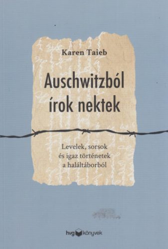 Karen Taieb - Auschwitzból írok nektek - Levelek, sorsok és igaz történetek a haláltáborból