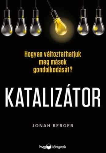 Jonah Berger - Katalizátor - Hogyan változtathatjuk meg mások gondolkodását?