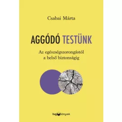   Aggódó testünk - Az egészségszorongástól a belső biztonságig - Csabai Márta
