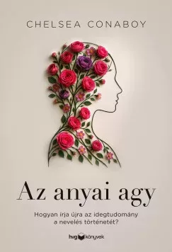 Az anyai agy - Hogyan írja újra az idegtudomány a nevelés történetét? - Chelsea Conaboy (kötött áras) 