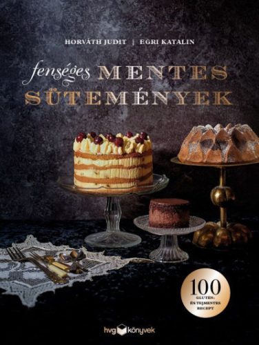 Fenséges mentes sütemények - 100 glutén- és tejmentes recept Egri Katalin - Horváth Judit