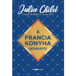   Julia Child - Simone Beck - Louisette Bertholle - A francia konyha művészete
