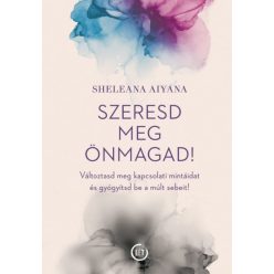   Szeresd meg önmagad! - Változtasd meg kapcsolati mintáidat és gyógyítsd be a múlt sebeit! -Sheleana Aiyana