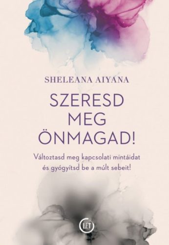 Szeresd meg önmagad! - Változtasd meg kapcsolati mintáidat és gyógyítsd be a múlt sebeit! -Sheleana Aiyana