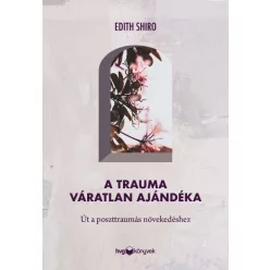   A trauma váratlan ajándéka - Út a poszttraumás növekedéshez - Dr. Edith Shiro