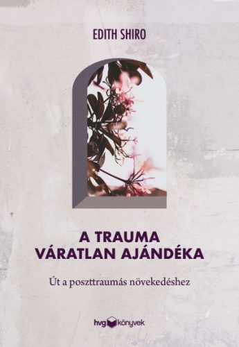 A trauma váratlan ajándéka - Út a poszttraumás növekedéshez - Dr. Edith Shiro