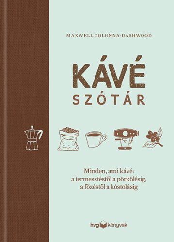 Kávészótár - Minden, ami kávé: a termesztéstől a pörkölésig, a főzéstől a kóstolásig -  Maxwell Colonna-Dashwood