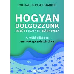   Hogyan dolgozzunk együtt (szinte) bárkivel? - Michael Bungay Stanier (kötött áras) 