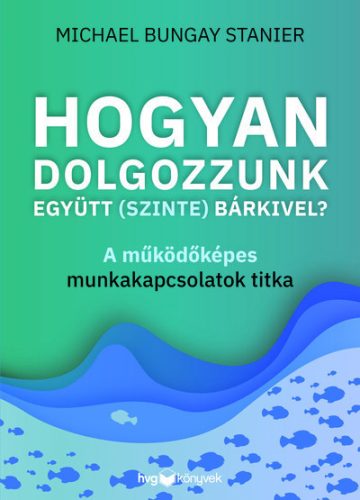 Hogyan dolgozzunk együtt (szinte) bárkivel? - Michael Bungay Stanier (kötött áras) 