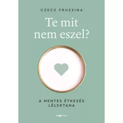   Te mit nem eszel? - A mentes étkezés lélektana - Czecz Fruzsina (kötött áras) 