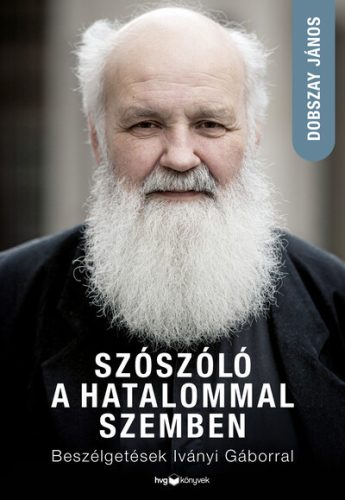 Szószóló a hatalommal szemben - Beszélgetések Iványi Gáborral -  Dobszay János (kötött áras) 